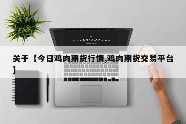 关于【今日鸡肉期货行情,鸡肉期货交易平台】