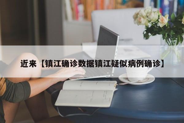 近来【镇江确诊数据镇江疑似病例确诊】