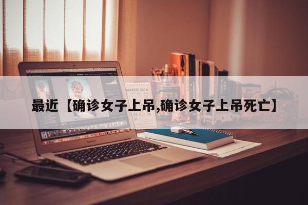 最近【确诊女子上吊,确诊女子上吊死亡】
