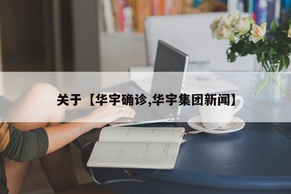 关于【华宇确诊,华宇集团新闻】