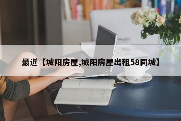 最近【城阳房屋,城阳房屋出租58同城】