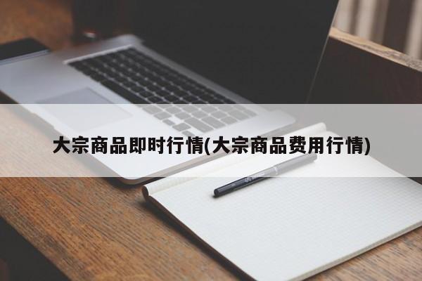 大宗商品即时行情(大宗商品费用行情)