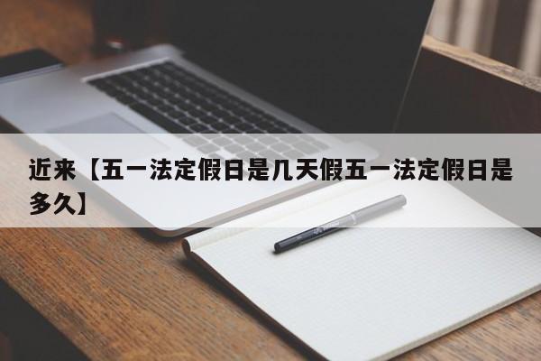 近来【五一法定假日是几天假五一法定假日是多久】