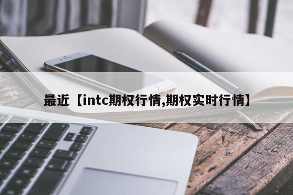 最近【intc期权行情,期权实时行情】
