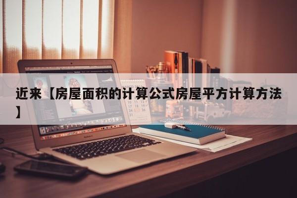 近来【房屋面积的计算公式房屋平方计算方法】