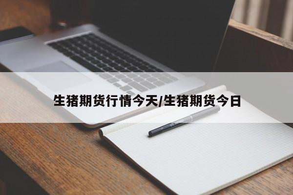 生猪期货行情今天/生猪期货今日