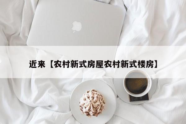 近来【农村新式房屋农村新式楼房】