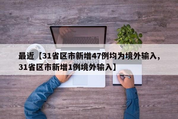 最近【31省区市新增47例均为境外输入,31省区市新增1例境外输入】