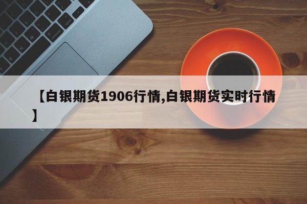 【白银期货1906行情,白银期货实时行情】