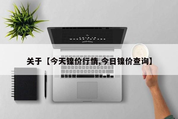 关于【今天镍价行情,今日镍价查询】
