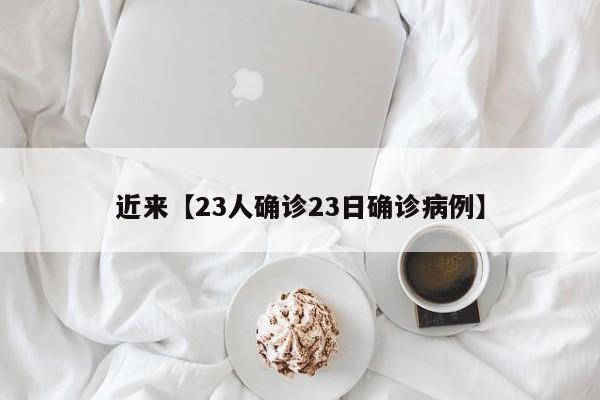 近来【23人确诊23日确诊病例】