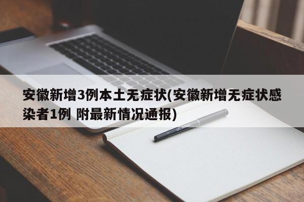 安徽新增3例本土无症状(安徽新增无症状感染者1例 附最新情况通报)