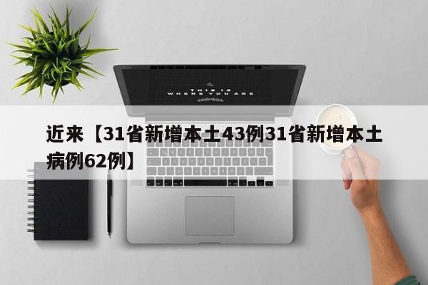 近来【31省新增本土43例31省新增本土病例62例】