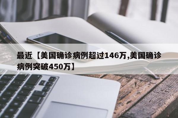 最近【美国确诊病例超过146万,美国确诊病例突破450万】