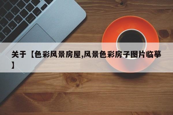 关于【色彩风景房屋,风景色彩房子图片临摹】