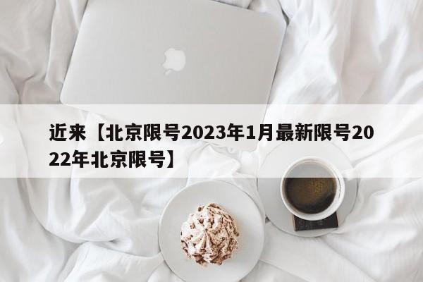 近来【北京限号2023年1月最新限号2022年北京限号】