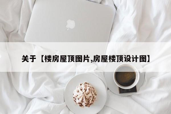 关于【楼房屋顶图片,房屋楼顶设计图】
