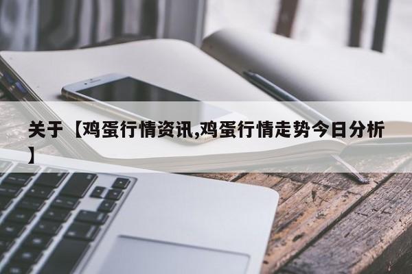 关于【鸡蛋行情资讯,鸡蛋行情走势今日分析】
