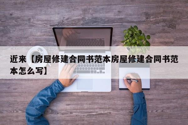近来【房屋修建合同书范本房屋修建合同书范本怎么写】