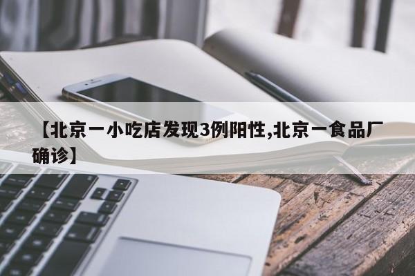 【北京一小吃店发现3例阳性,北京一食品厂确诊】