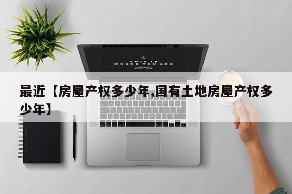最近【房屋产权多少年,国有土地房屋产权多少年】
