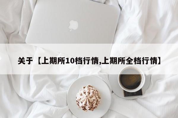 关于【上期所10档行情,上期所全档行情】