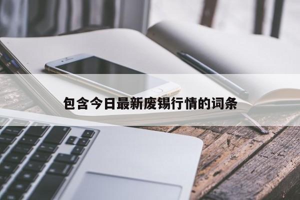 包含今日最新废锡行情的词条