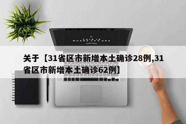 关于【31省区市新增本土确诊28例,31省区市新增本土确诊62例】