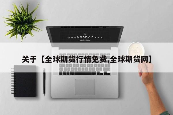 关于【全球期货行情免费,全球期货网】