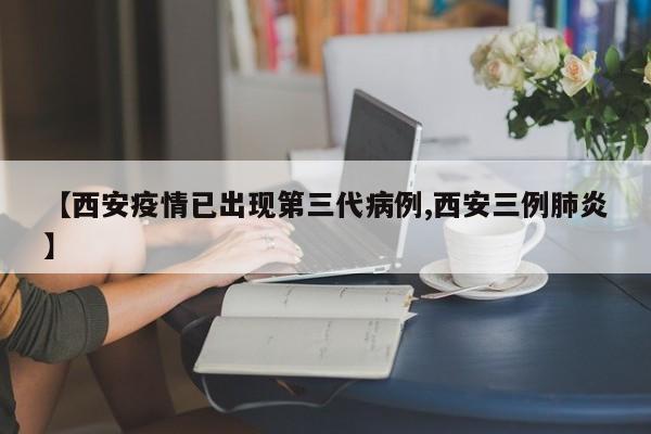 【西安疫情已出现第三代病例,西安三例肺炎】
