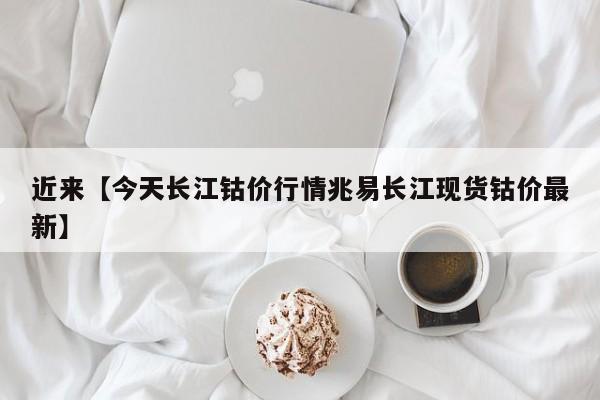 近来【今天长江钴价行情兆易长江现货钴价最新】