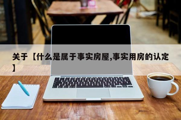 关于【什么是属于事实房屋,事实用房的认定】