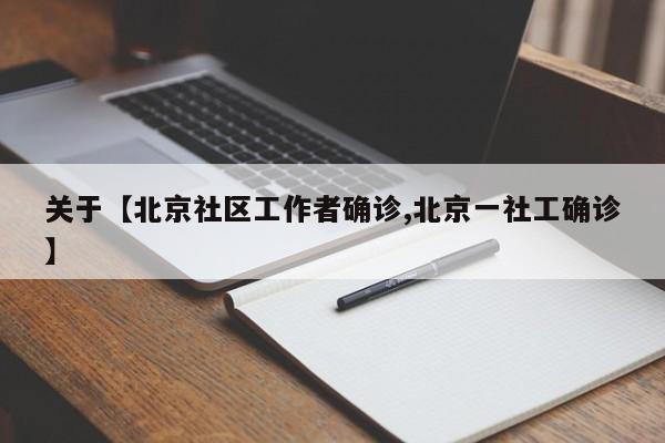 关于【北京社区工作者确诊,北京一社工确诊】