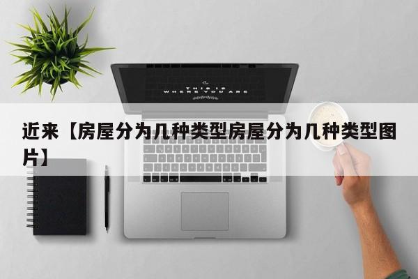 近来【房屋分为几种类型房屋分为几种类型图片】