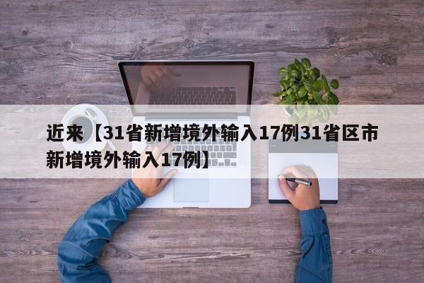 近来【31省新增境外输入17例31省区市新增境外输入17例】