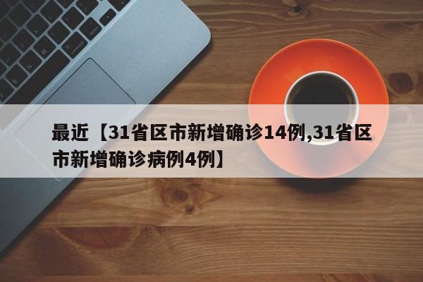 最近【31省区市新增确诊14例,31省区市新增确诊病例4例】
