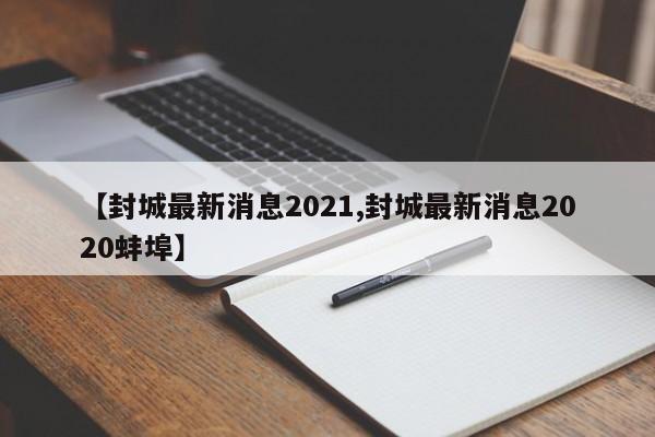 【封城最新消息2021,封城最新消息2020蚌埠】