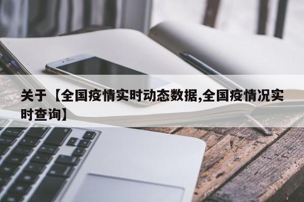 关于【全国疫情实时动态数据,全国疫情况实时查询】