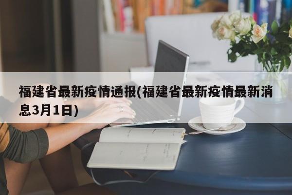 福建省最新疫情通报(福建省最新疫情最新消息3月1日)