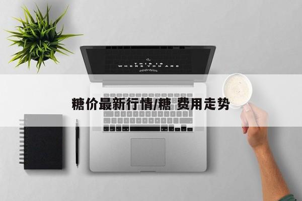 糖价最新行情/糖 费用走势