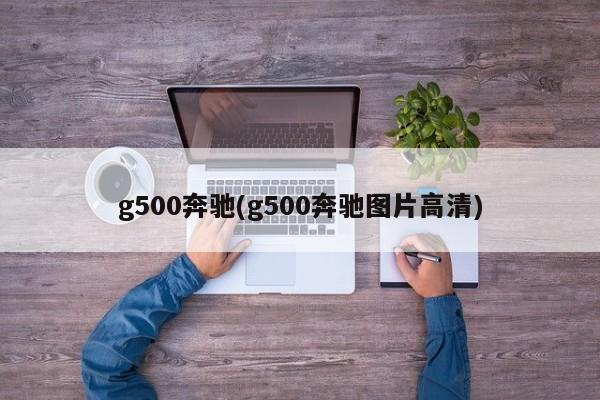 g500奔驰(g500奔驰图片高清)