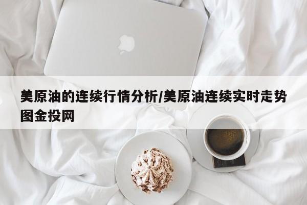 美原油的连续行情分析/美原油连续实时走势图金投网