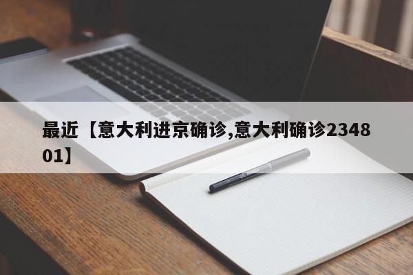 最近【意大利进京确诊,意大利确诊234801】
