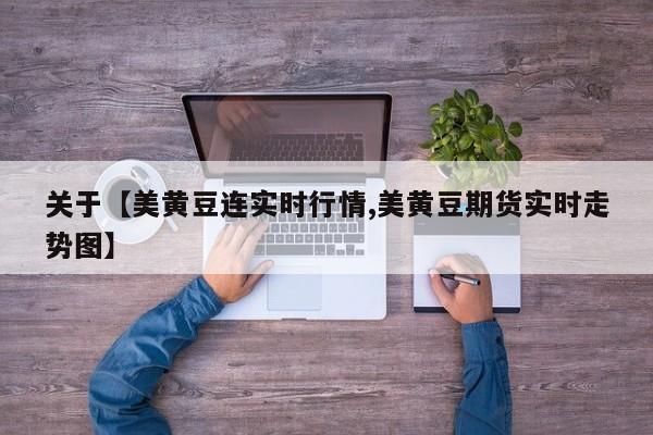 关于【美黄豆连实时行情,美黄豆期货实时走势图】
