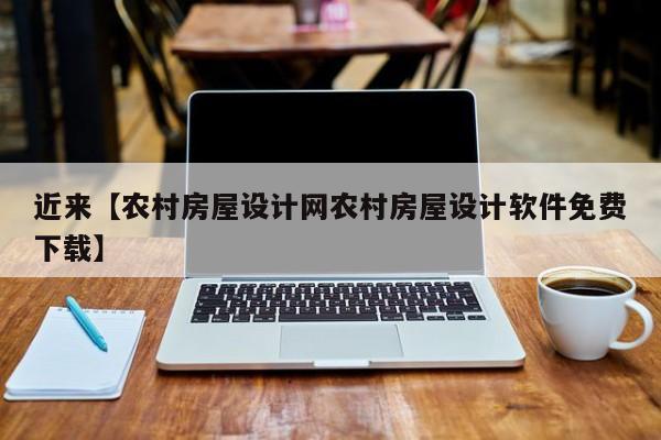 近来【农村房屋设计网农村房屋设计软件免费下载】